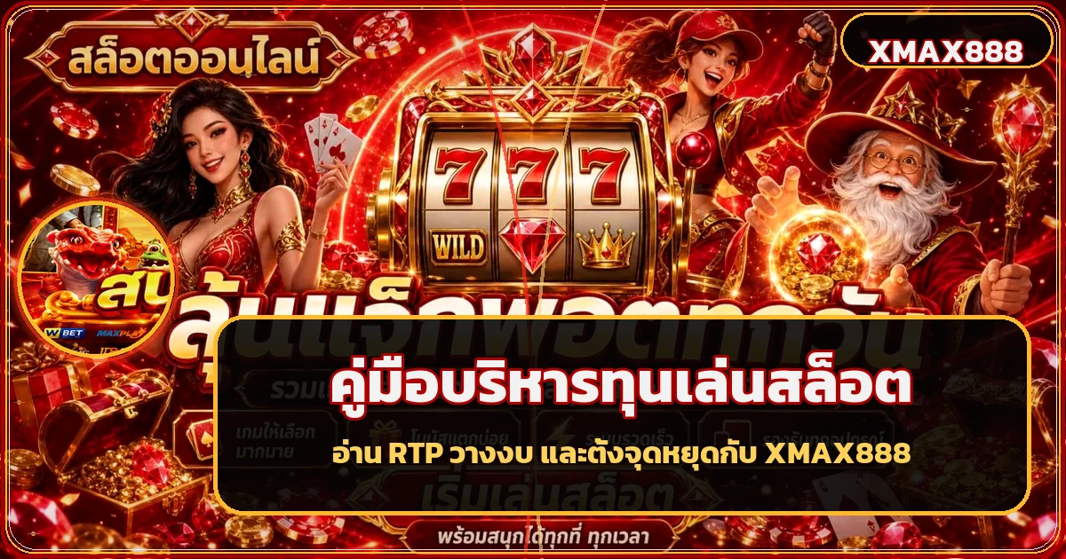 XMAX888 คู่มือบริหารทุนเล่นสล็อตและอ่าน RTP
